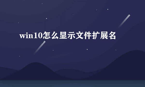 win10怎么显示文件扩展名