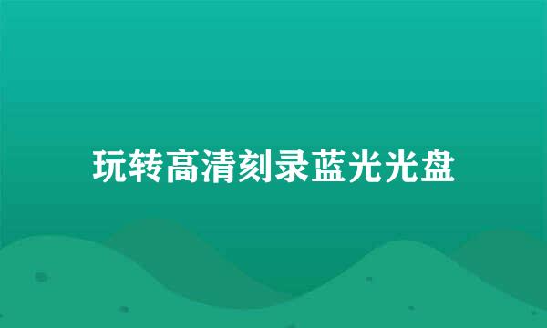 玩转高清刻录蓝光光盘