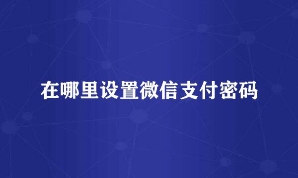 在哪里设置微信支付密码