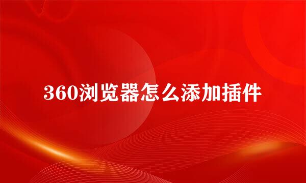 360浏览器怎么添加插件