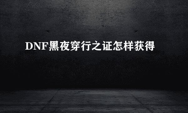 DNF黑夜穿行之证怎样获得
