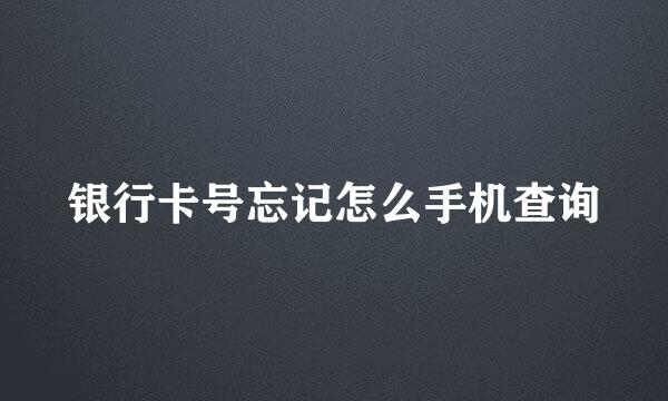 银行卡号忘记怎么手机查询