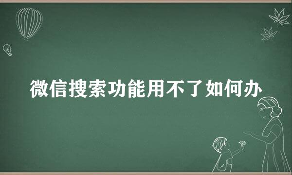 微信搜索功能用不了如何办