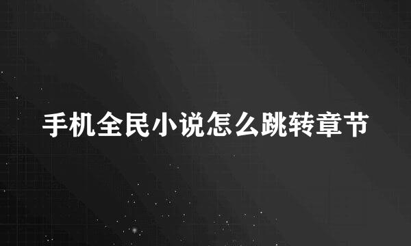 手机全民小说怎么跳转章节