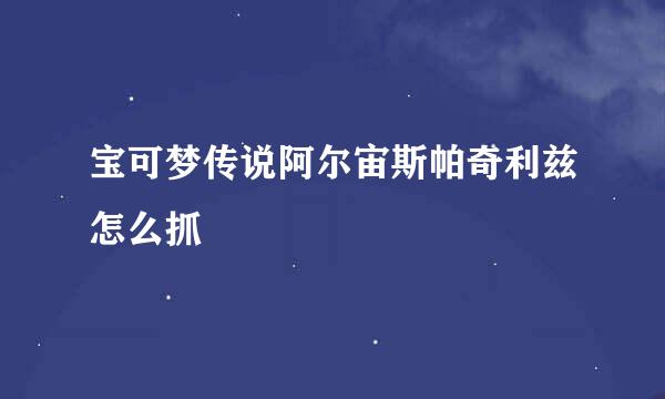 宝可梦传说阿尔宙斯帕奇利兹怎么抓