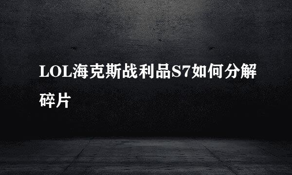 LOL海克斯战利品S7如何分解碎片