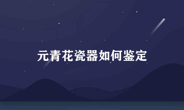 元青花瓷器如何鉴定