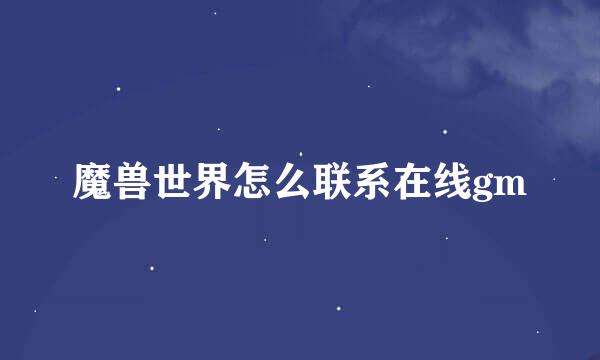 魔兽世界怎么联系在线gm