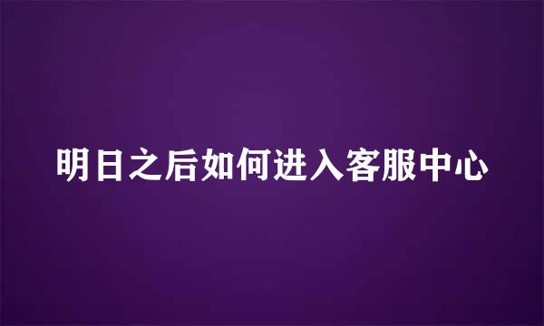 明日之后如何进入客服中心