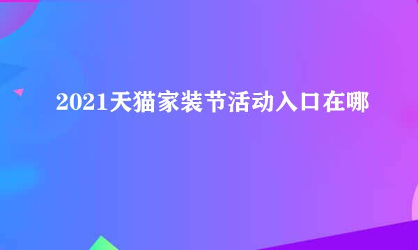 2021天猫家装节活动入口在哪