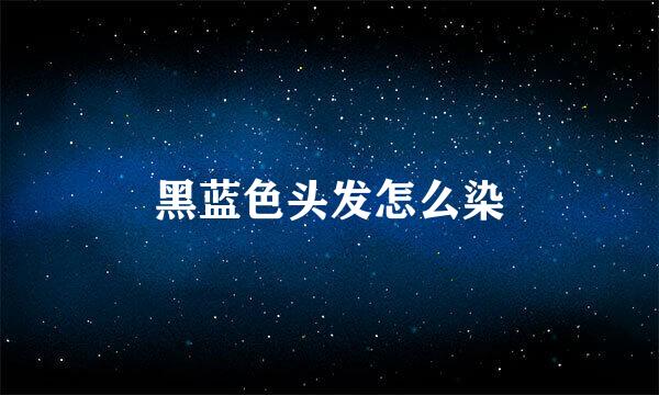 黑蓝色头发怎么染