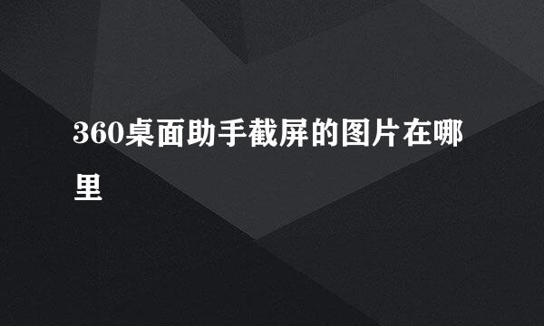 360桌面助手截屏的图片在哪里