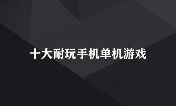 十大耐玩手机单机游戏