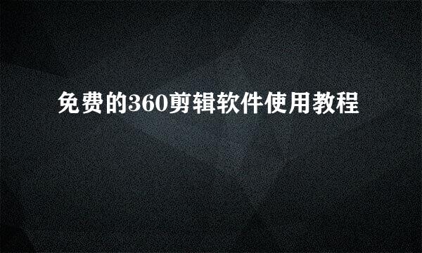 免费的360剪辑软件使用教程
