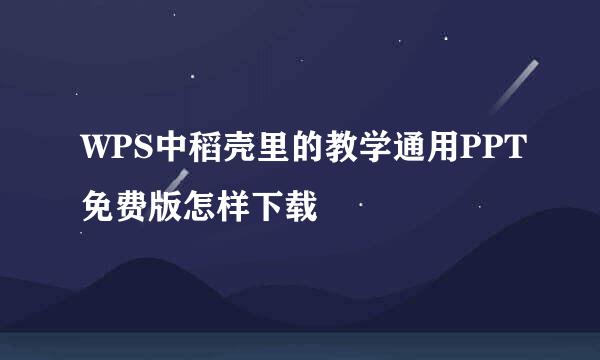 WPS中稻壳里的教学通用PPT免费版怎样下载