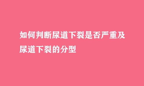 如何判断尿道下裂是否严重及尿道下裂的分型