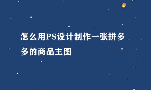 怎么用PS设计制作一张拼多多的商品主图