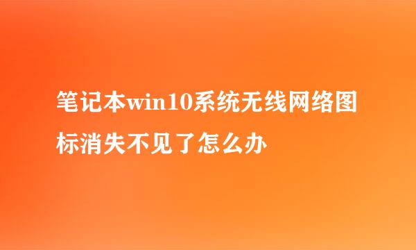 笔记本win10系统无线网络图标消失不见了怎么办