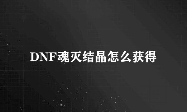 DNF魂灭结晶怎么获得