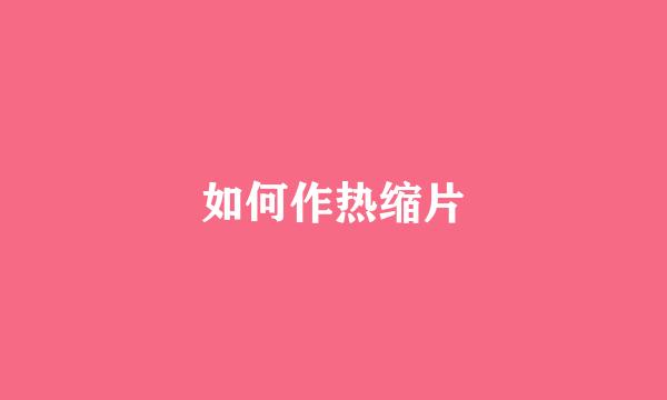 如何作热缩片