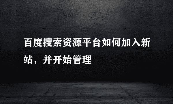 百度搜索资源平台如何加入新站，并开始管理