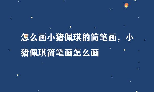 怎么画小猪佩琪的简笔画，小猪佩琪简笔画怎么画