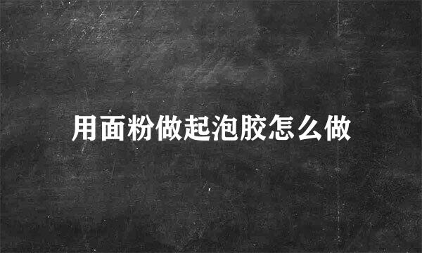 用面粉做起泡胶怎么做