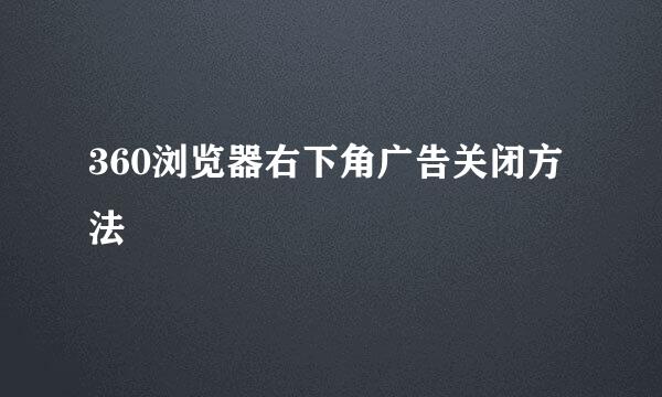 360浏览器右下角广告关闭方法