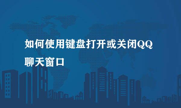 如何使用键盘打开或关闭QQ聊天窗口