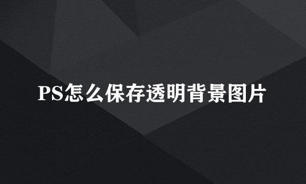 PS怎么保存透明背景图片