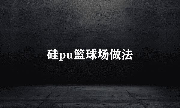 硅pu篮球场做法