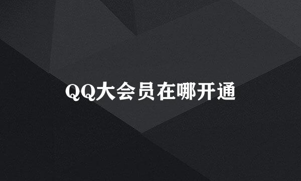 QQ大会员在哪开通