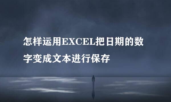 怎样运用EXCEL把日期的数字变成文本进行保存