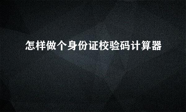 怎样做个身份证校验码计算器
