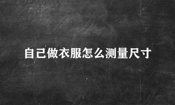 自己做衣服怎么测量尺寸