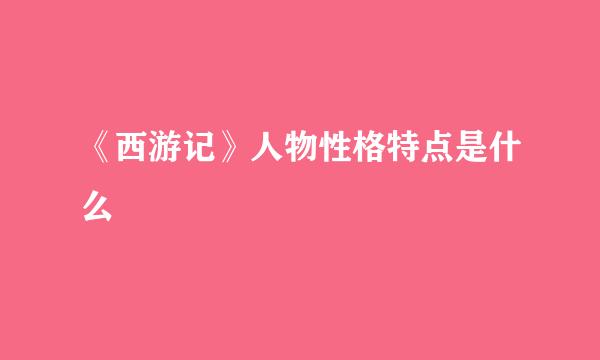 《西游记》人物性格特点是什么