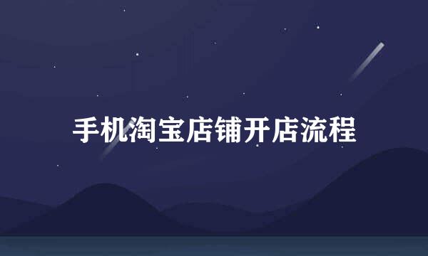 手机淘宝店铺开店流程