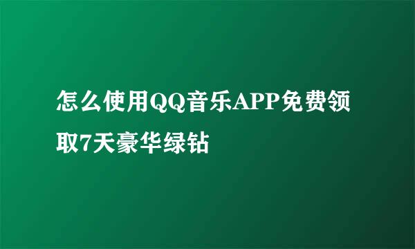 怎么使用QQ音乐APP免费领取7天豪华绿钻