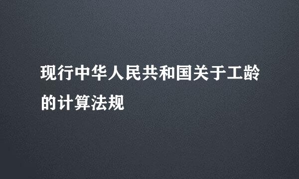 现行中华人民共和国关于工龄的计算法规