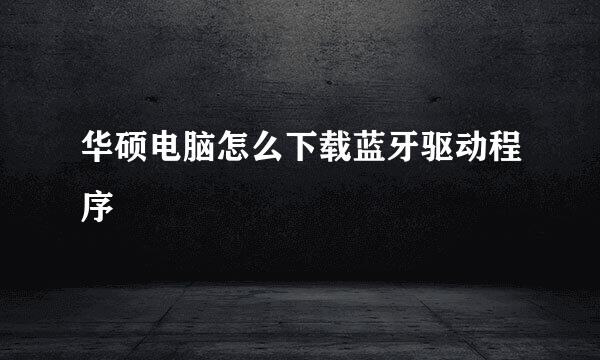 华硕电脑怎么下载蓝牙驱动程序