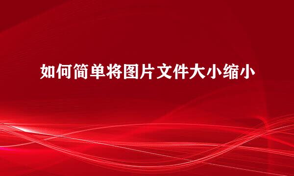 如何简单将图片文件大小缩小