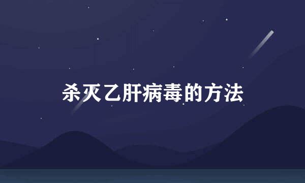 杀灭乙肝病毒的方法