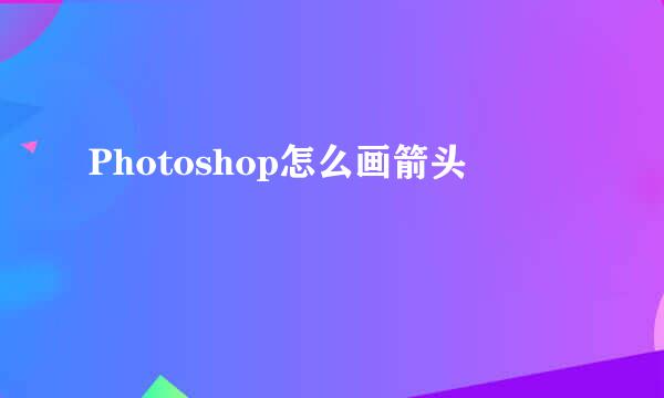 Photoshop怎么画箭头
