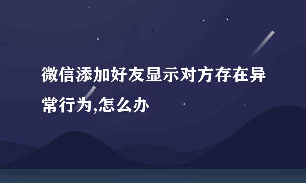微信添加好友显示对方存在异常行为,怎么办