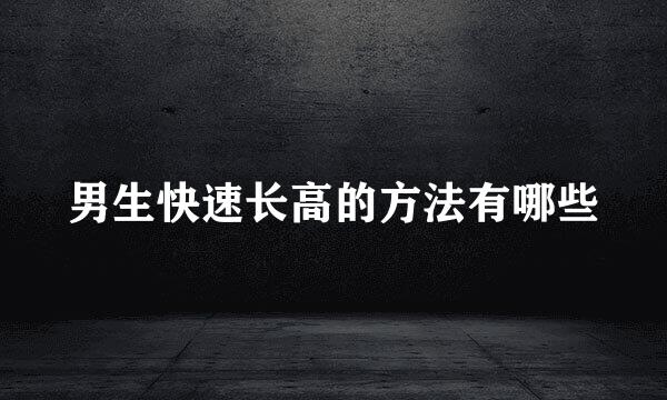 男生快速长高的方法有哪些