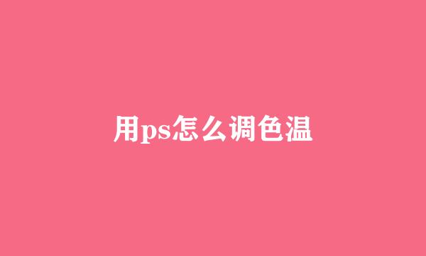 用ps怎么调色温