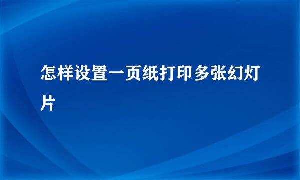 怎样设置一页纸打印多张幻灯片