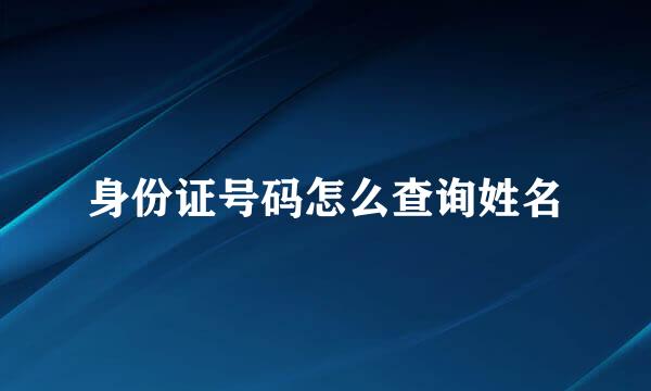 身份证号码怎么查询姓名