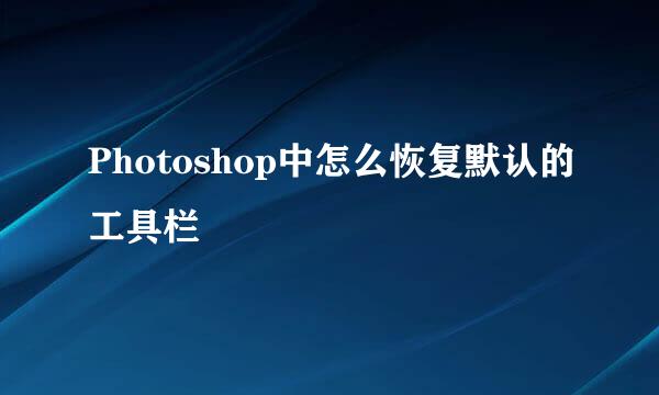 Photoshop中怎么恢复默认的工具栏