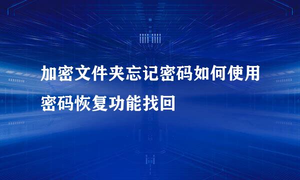 加密文件夹忘记密码如何使用密码恢复功能找回